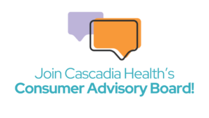 Join Cascadia Health's Consumer Advisory Board!
